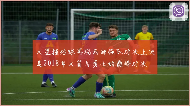 火星撞地球再现西部强队对决上次是2018年火箭与勇士的巅峰对决