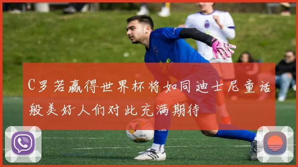 C罗若赢得世界杯将如同迪士尼童话般美好人们对此充满期待
