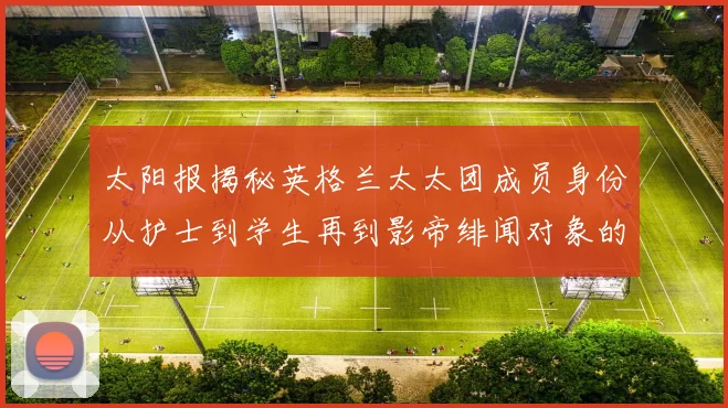 太阳报揭秘英格兰太太团成员身份从护士到学生再到影帝绯闻对象的多样性