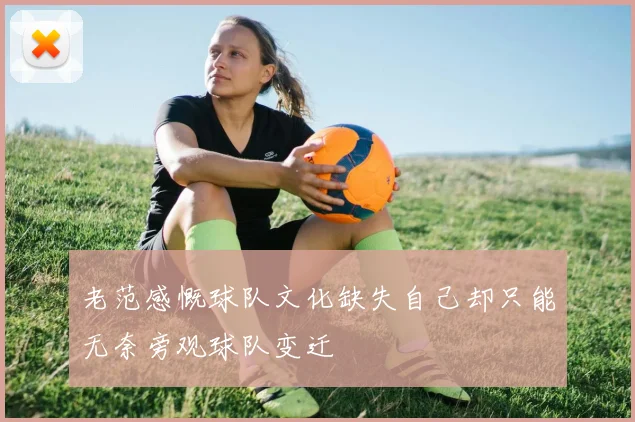 老范感慨球队文化缺失自己却只能无奈旁观球队变迁