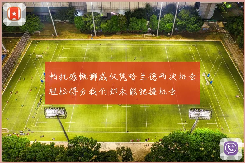 帕托感慨挪威仅凭哈兰德两次机会轻松得分我们却未能把握机会