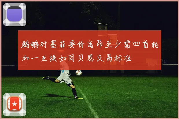 鹈鹕对墨菲要价高昂至少需四首轮加一互换如同贝恩交易标准