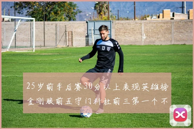 25岁前季后赛30分以上表现英雄榜金刚狼前五守门科杜前三第一个不以得分著称