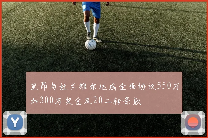 里昂与杜兰维尔达成全面协议550万加300万奖金及20二转条款